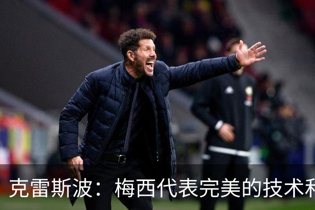 克雷斯波：梅西代表完美的技术和始终保持在极高水平的稳定性