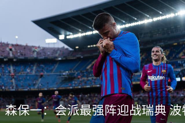 森保一：会派最强阵迎战瑞典 波特无论执教英超还是国家队都出色